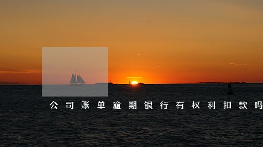 公司账单逾期银行有权利扣款吗 公司账单逾期银行有权利扣款吗