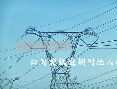 公司贷款逾期对法人征信有影响吗 公司贷款逾期对法人征信有影响吗