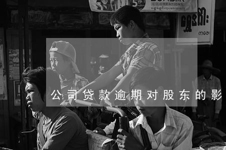 公司贷款逾期对股东的影响 公司贷款逾期对股东的影响
