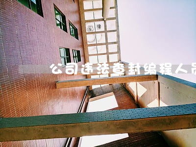 公司违法查封编程人员 公司违法查封编程人员