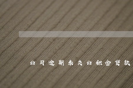 公司逾期未交公积金贷款买房 公司逾期未交公积金贷款买房