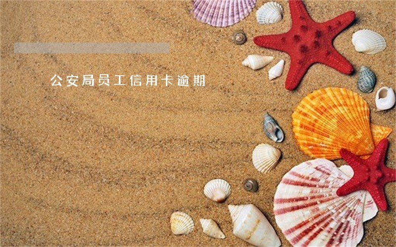 公安局员工信用卡逾期 公安局员工信用卡逾期
