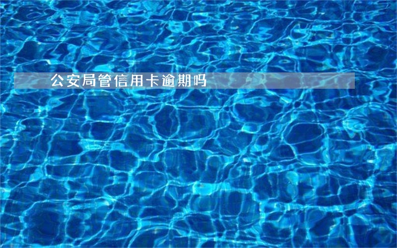 公安局管信用卡逾期吗