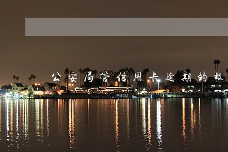 公安局管信用卡逾期的报警吗 公安局管信用卡逾期的报警吗