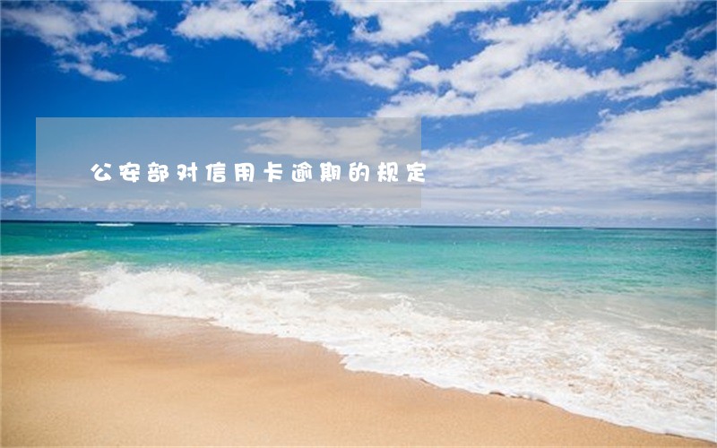公安部对信用卡逾期的规定 公安部对信用卡逾期的规定