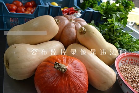 公布监控录像是违法吗 公布监控录像是违法吗