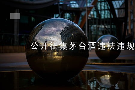 公开征集茅台酒违法违规线索 公开征集茅台酒违法违规线索