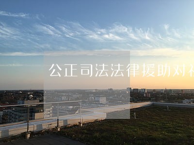 公正司法法律援助对社会作用