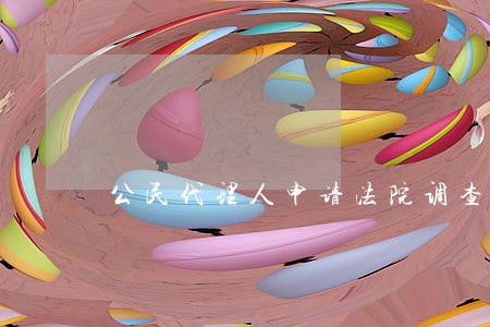 公民代理人申请法院调查令 公民代理人申请法院调查令