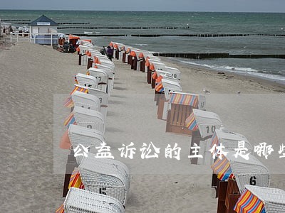 公益诉讼的主体是哪些 公益诉讼的主体是哪些