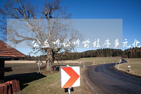 公益诉讼诉前程序多元化 公益诉讼诉前程序多元化