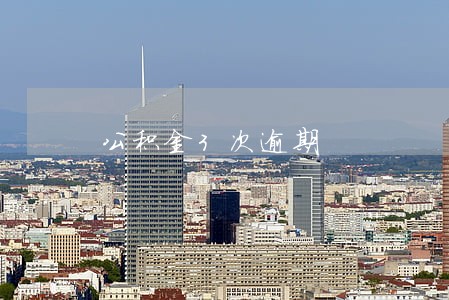 公积金3次逾期 公积金3次逾期