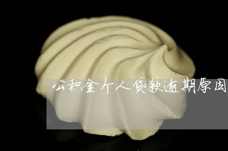 公积金个人贷款逾期原因 公积金个人贷款逾期原因
