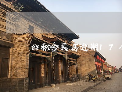 公积金买房逾期17个月 公积金买房逾期17个月