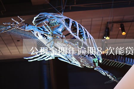 公积金四年逾期8次能贷款么 公积金四年逾期8次能贷款么
