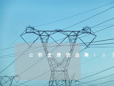 公积金房贷逾期10天会怎样 公积金房贷逾期10天会怎样