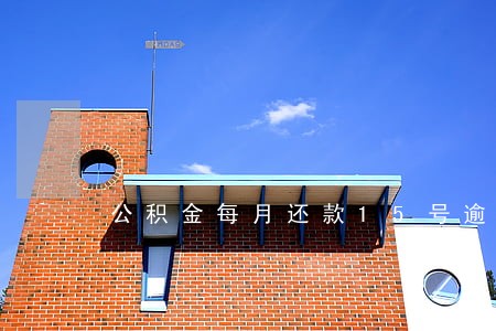 公积金每月还款15号逾期 公积金每月还款15号逾期
