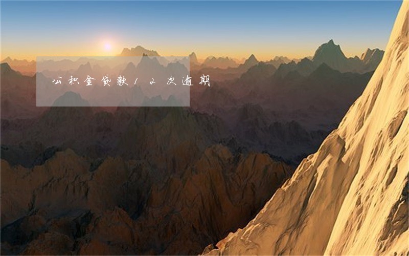 公积金贷款12次逾期 公积金贷款12次逾期