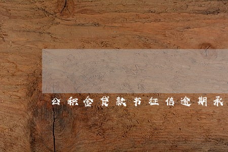 公积金贷款书征信逾期承诺书 公积金贷款书征信逾期承诺书