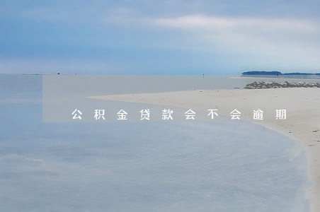 公积金贷款会不会逾期 公积金贷款会不会逾期