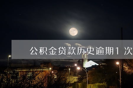 公积金贷款历史逾期1次 公积金贷款历史逾期1次