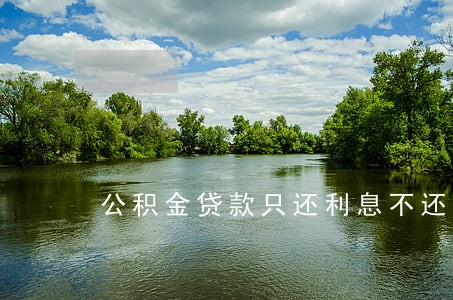 公积金贷款只还利息不还本金 公积金贷款只还利息不还本金