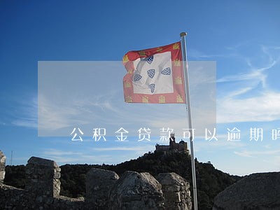 公积金贷款可以逾期吗 公积金贷款可以逾期吗
