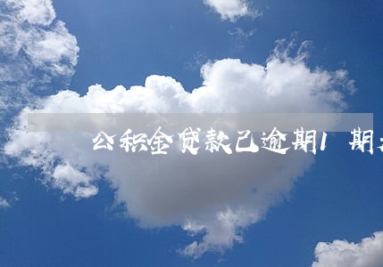 公积金贷款己逾期1期是怎么办 公积金贷款己逾期1期是怎么办