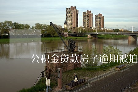 公积金贷款房子逾期被拍卖 公积金贷款房子逾期被拍卖