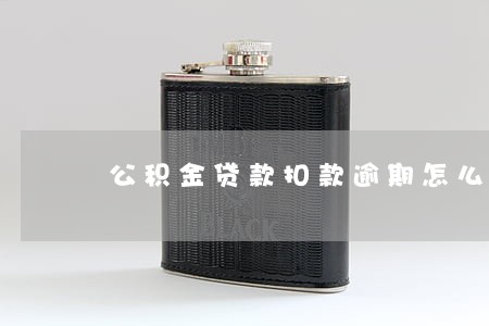 公积金贷款扣款逾期怎么办 公积金贷款扣款逾期怎么办