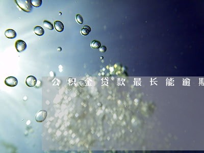 公积金贷款最长能逾期多久 公积金贷款最长能逾期多久