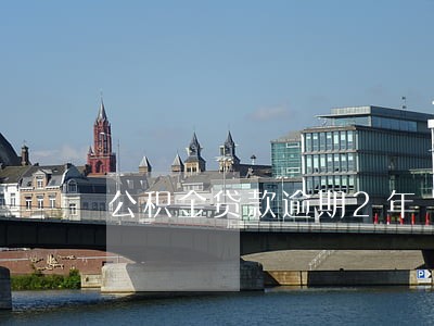 公积金贷款逾期2年 公积金贷款逾期2年