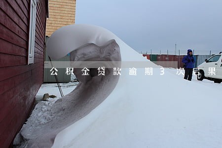 公积金贷款逾期3次后果 公积金贷款逾期3次后果