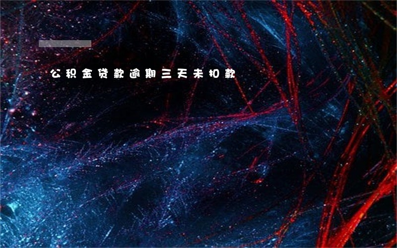 公积金贷款逾期三天未扣款 公积金贷款逾期三天未扣款