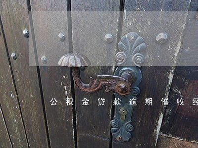 公积金贷款逾期催收经验介绍 公积金贷款逾期催收经验介绍
