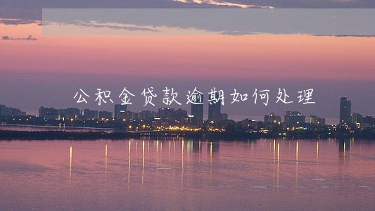 公积金贷款逾期如何处理 公积金贷款逾期如何处理