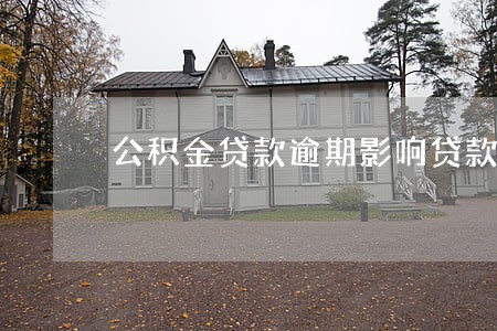 公积金贷款逾期影响贷款吗 公积金贷款逾期影响贷款吗