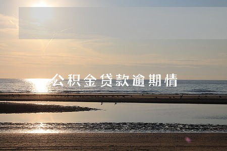 公积金贷款逾期情 公积金贷款逾期情