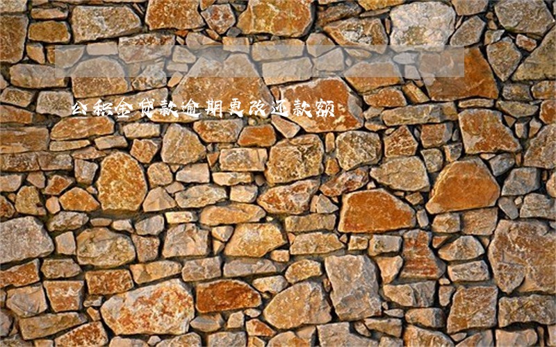 公积金贷款逾期更改还款额 公积金贷款逾期更改还款额