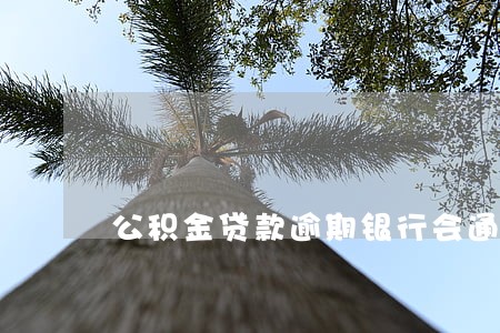 公积金贷款逾期银行会通知么 公积金贷款逾期银行会通知么