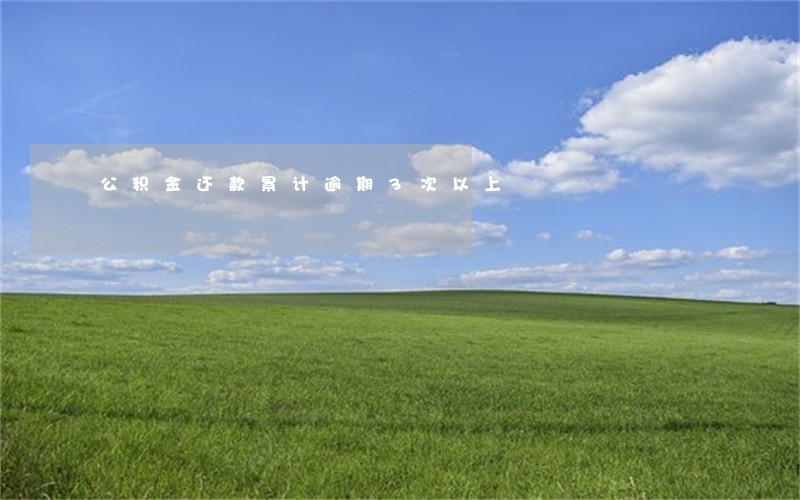 公积金还款累计逾期3次以上 公积金还款累计逾期3次以上