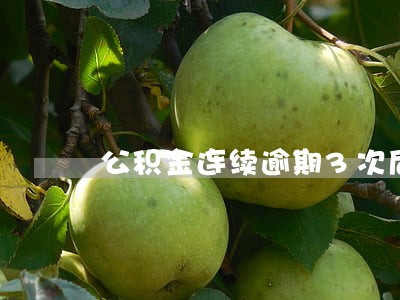 公积金连续逾期3次后果 公积金连续逾期3次后果