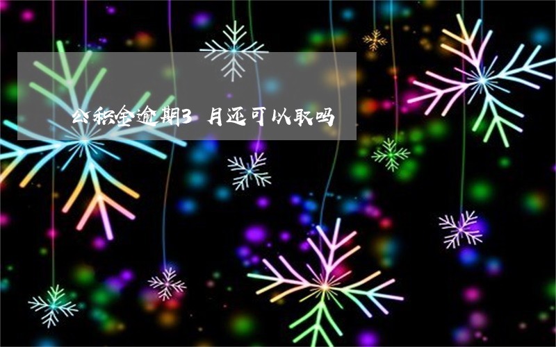 公积金逾期3月还可以取吗 公积金逾期3月还可以取吗
