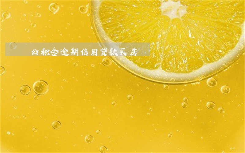 公积金逾期信用贷款买房 公积金逾期信用贷款买房