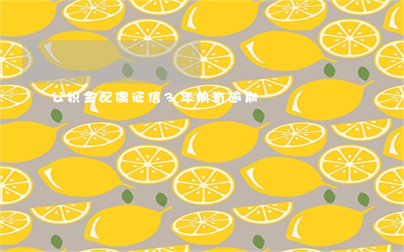 公积金配偶征信3年前有逾期 公积金配偶征信3年前有逾期