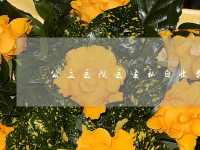 公立医院医生私自收费法律法规 公立医院医生私自收费法律法规