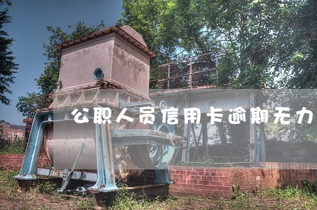 公职人员信用卡逾期无力偿还 公职人员信用卡逾期无力偿还