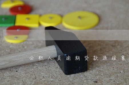 公职人员逾期贷款通报案例