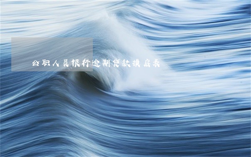 公职人员银行逾期贷款摸底表 公职人员银行逾期贷款摸底表