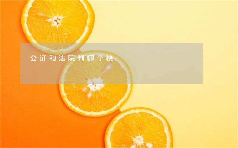 公证和法院判哪个快 公证和法院判哪个快